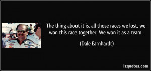 ... we lost, we won this race together. We won it as a team. - Dale