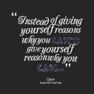 Quotes Picture: instead of giving yourself reasons why you can't; give ...