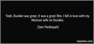 Dundee was great. It was a great film. I fell in love with my Mexican ...
