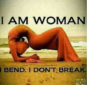 am a woman, I bend, I don't break.