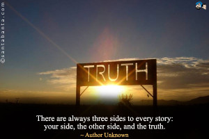 ... three sides to every story: your side, the other side, and the truth