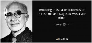 ... atomic bombs on Hiroshima and Nagasaki was a war crime. - George Wald