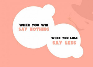 When you win, say nothing, when you lose, say less.