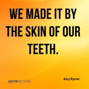 Amy Rymer - We made it by the skin of our teeth.