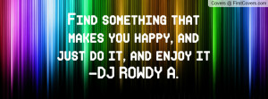 ... that makes you happy, and just do it, and enjoy it♥♥-DJ ROWDY A
