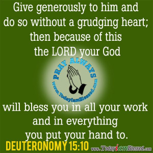Deuteronomy 15:10 Give generously to him and do so without a grudging ...