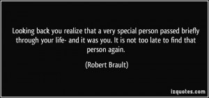 ... was you. It is not too late to find that person again. - Robert Brault