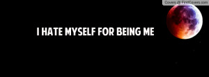 hate myself for being me Profile Facebook Covers