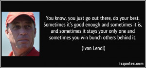 know, you just go out there, do your best. Sometimes it's good enough ...