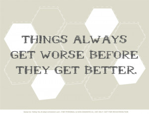 Quotes} Things always get worse before they get better.
