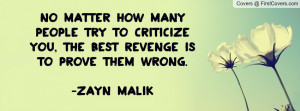 ... to criticize you, the best revenge is to prove them wrong. -Zayn Malik