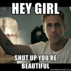 hey girl shut up you're beautiful - ryan gosling hey girl | Meme ...
