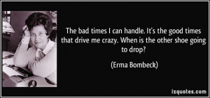 The bad times I can handle. It's the good times that drive me crazy ...