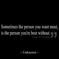 Sometimes the person you want most, is the person you're best without ...