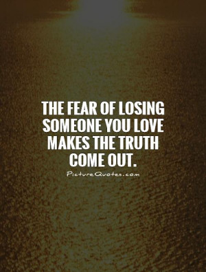 ... fear of losing someone you love makes the truth come out Picture Quote