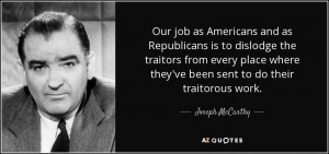 ... where they've been sent to do their traitorous work. - Joseph McCarthy