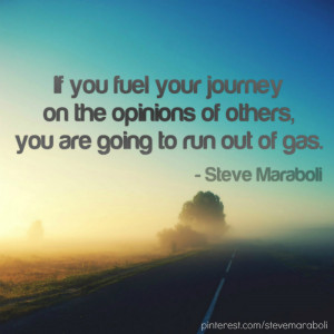 If you fuel your journey on the opinions of others, you are going to ...