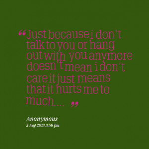 Quotes Picture: just because i don't talk to you or hang out with you ...
