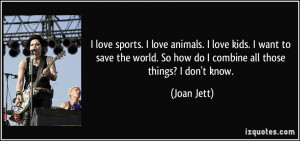 love sports. I love animals. I love kids. I want to save the world ...