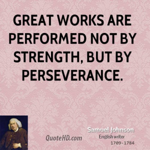 Great works are performed not by strength, but by perseverance.