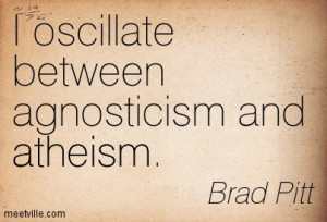 Oscillate Between Agnosticism And Atheism. - Brad Pitt