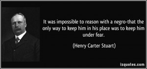 ... him in his place was to keep him under fear. - Henry Carter Stuart