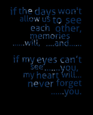 ... my eyes cant see .....you, my heart will... never forget .....you