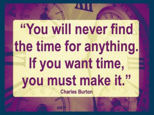 ... will never find time for anything. If you want time, you must make