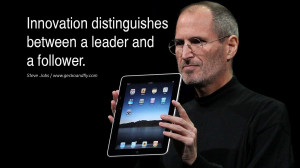 ... Innovation distinguishes between a leader and a follower. - Steve Jobs