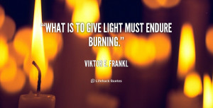 File Name : quote-Viktor-E.-Frankl-what-is-to-give-light-must-endure ...