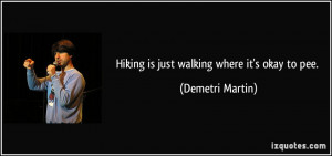 Hiking is just walking where it's okay to pee. - Demetri Martin