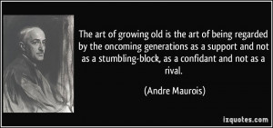 The art of growing old is the art of being regarded by the oncoming ...