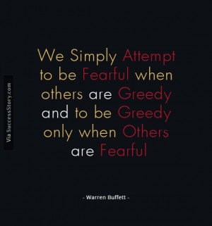 We simply attempt to be fearful when others are greedy and to be ...
