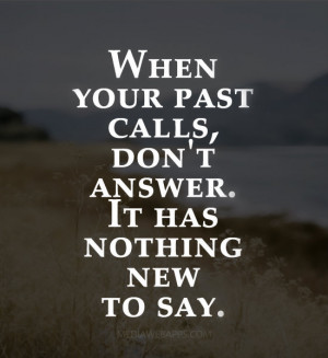When your past calls, don't answer. It has nothing new to say. Source ...