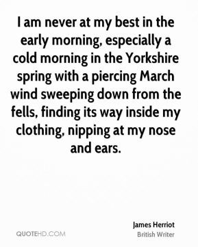 James Herriot - I am never at my best in the early morning, especially ...