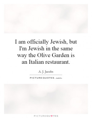 am officially Jewish, but I'm Jewish in the same way the Olive ...
