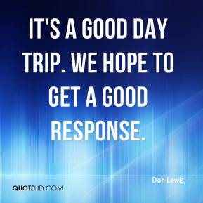 It's a good day trip. We hope to get a good response.