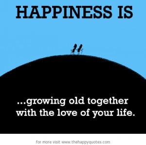 Happiness is, growing old together with the love of your life.