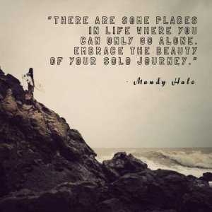 ... only go alone. Embrace the beauty of your solo journey.” Mandy Hale