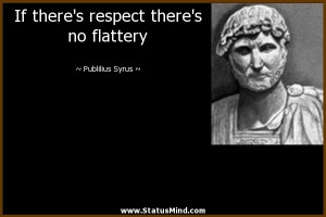 ... respect there's no flattery - Publilius Syrus Quotes - StatusMind.com