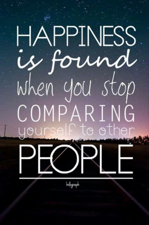 15. Happiness is found when you stop comparing yourself to other ...