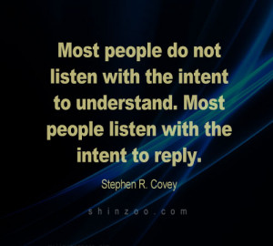 people do not listen with the intent to understand. Most people listen ...