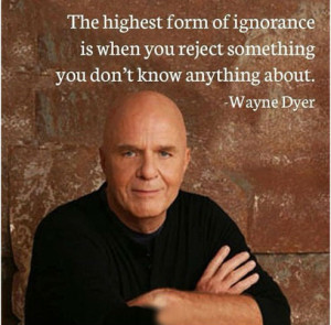 The highest form of ignorance is when you reject something you don't ...