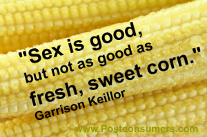 Sex is good, but not as good as fresh, sweet corn.” Garrison Keillor ...