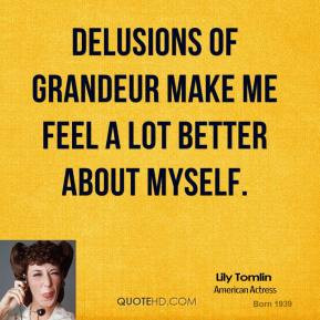 Delusions of grandeur make me feel a lot better about myself.