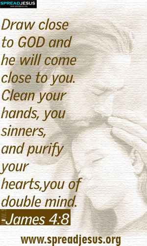 Draw close to GOD and he will come close to you. Clean your hands, you ...