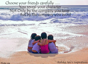 Choose your friends carefully…. You reveal your character not only ...