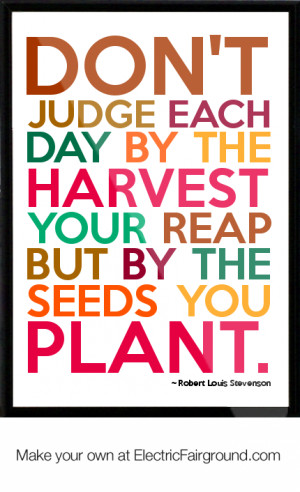 ... judge-each-day-by-the-harvest-your-reap-but-by-the-seeds-you-plant-591