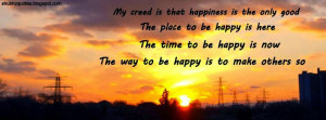 My creed is that happiness is the only good.