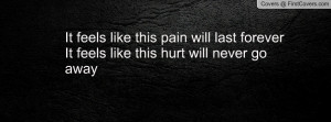 ... this pain will last forever It feels like this hurt will never go away